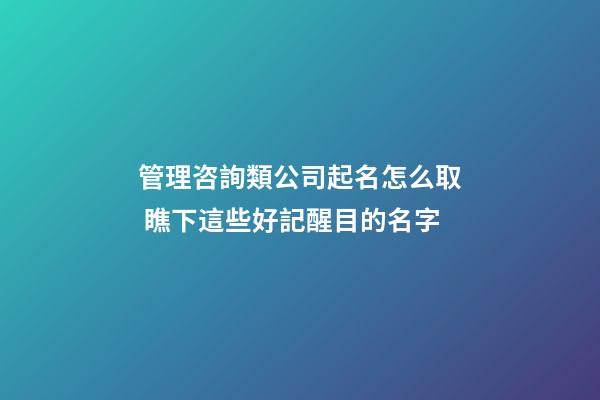 管理咨詢類公司起名怎么取 瞧下這些好記醒目的名字-第1張-公司起名-玄機派
